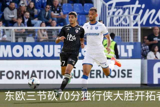 东欧三节砍70分独行侠大胜开拓者 尼克斯擒牛
